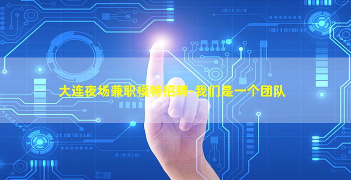 大连夜场兼职模特招聘-我们是一个团队