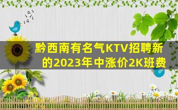 黔西南有名气KTV招聘新的2023年中涨价2K班费